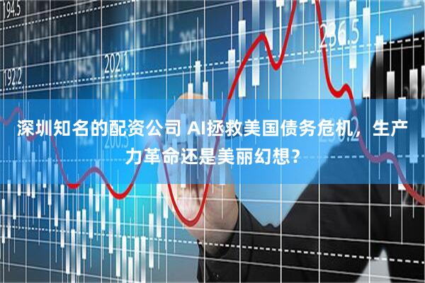 深圳知名的配资公司 AI拯救美国债务危机，生产力革命还是美丽幻想？