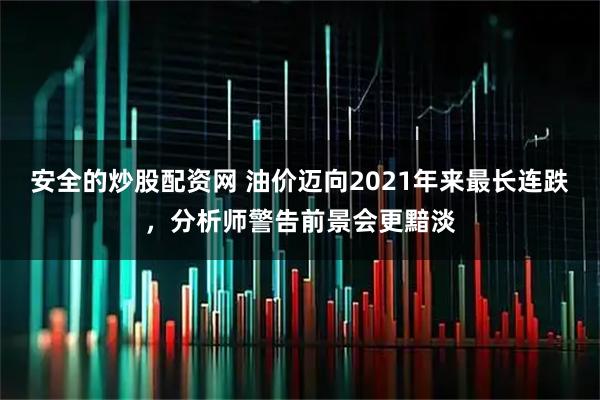 安全的炒股配资网 油价迈向2021年来最长连跌，分析师警告前景会更黯淡