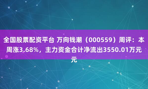 全国股票配资平台 万向钱潮（000559）周评：本周涨3.68%，主力资金合计净流出3550.01万元