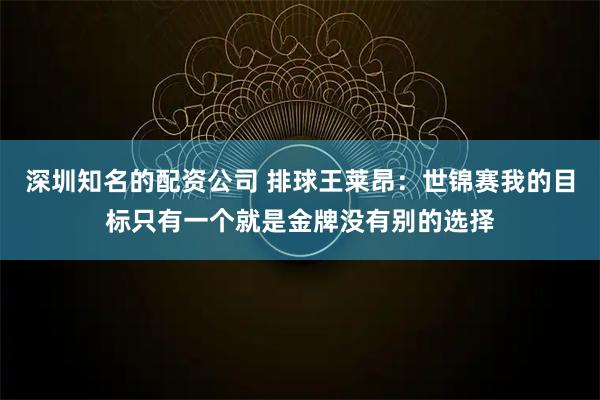 深圳知名的配资公司 排球王莱昂：世锦赛我的目标只有一个就是金牌没有别的选择
