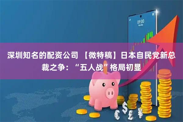 深圳知名的配资公司 【微特稿】日本自民党新总裁之争：“五人战”格局初显