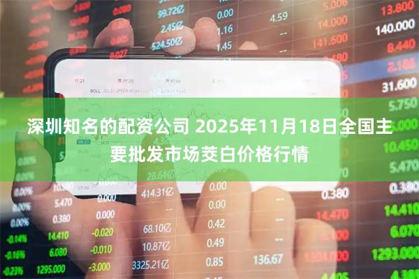 深圳知名的配资公司 2025年11月18日全国主要批发市场茭白价格行情