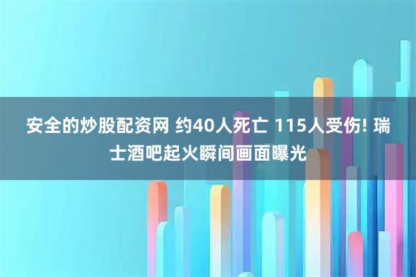安全的炒股配资网 约40人死亡 115人受伤! 瑞士酒吧起火瞬间画面曝光